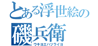 とある浮世絵の磯兵衛（ウキヨエハツライヨ）