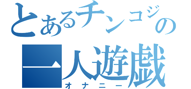 とあるチンコジの一人遊戯（オナニー）