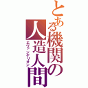 とある機関の人造人間（エヴァンゲリオン）