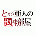 とある亜人の趣味部屋（ヒマツブシ）