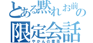 とある黙れお前の限定会話（やかんの麦茶）