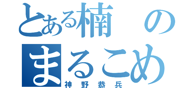 とある楠のまるこめ（神野恭兵）