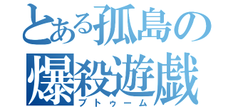 とある孤島の爆殺遊戯（ブトゥーム）