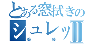 とある窓拭きのシュレック君Ⅱ（笑笑）