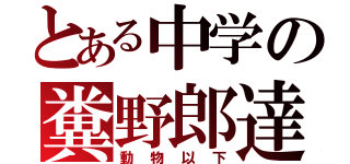 とある中学の糞野郎達（動物以下）