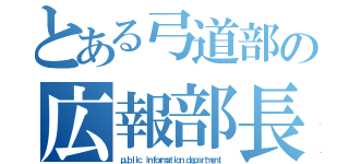 とある弓道部の広報部長（ｐｕｂｌｉｃ ｉｎｆｏｒｍａｔｉｏｎ ｄｅｐａｒｔｍｅｎｔ）