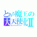 とある魔王の大天使化Ⅱ（エンジェルプラン）