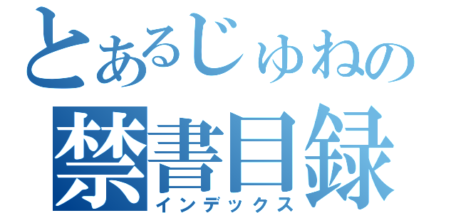 とあるじゅねの禁書目録（インデックス）