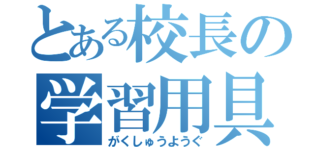 とある校長の学習用具（がくしゅうようぐ）