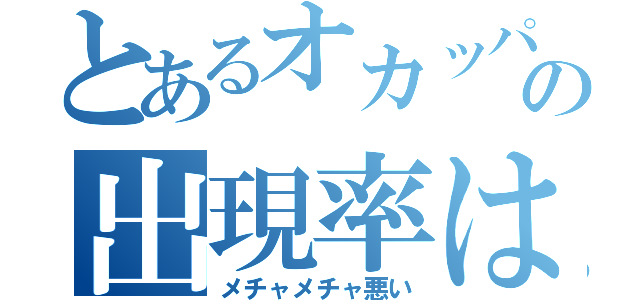 とあるオカッパの出現率は（メチャメチャ悪い）