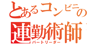 とあるコンビニのの連勤術師（パートリーダー）