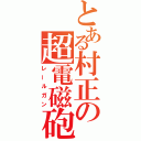 とある村正の超電磁砲（レールガン）