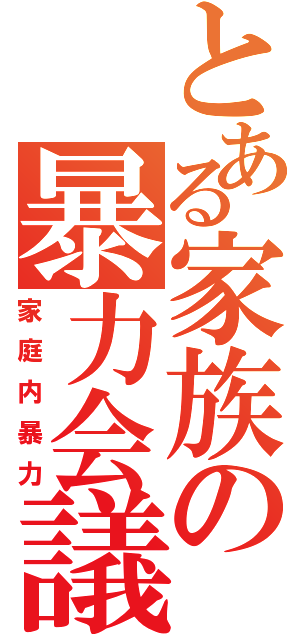 とある家族の暴力会議（家庭内暴力）