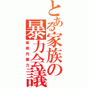 とある家族の暴力会議（家庭内暴力）