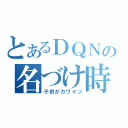 とあるＤＱＮの名づけ時（子供がカワイソ）