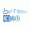 とある千葉県の船橋市（ドイナカ）