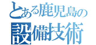 とある鹿児島の設備技術１課（）