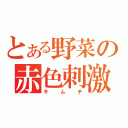 とある野菜の赤色刺激（キ　ム　チ）