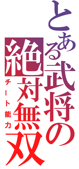 とある武将の絶対無双（チート能力）