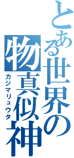 とある世界の物真似神（カジマリュウタ）