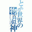 とある世界の物真似神（カジマリュウタ）