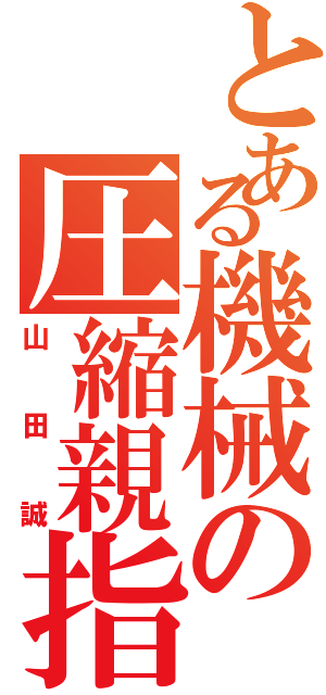 とある機械の圧縮親指Ⅱ（山田誠）