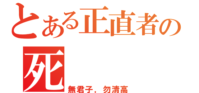 とある正直者の死（無君子，勿清高）