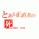 とある正直者の死（無君子，勿清高）