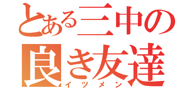 とある三中の良き友達（イツメン）