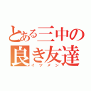 とある三中の良き友達（イツメン）