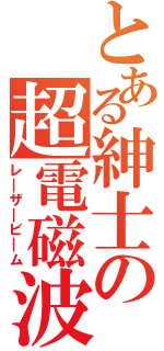 とある紳士の超電磁波（レ＿ザ＿ビ＿ム）