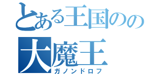 とある王国のの大魔王（ガノンドロフ）