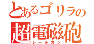 とあるゴリラの超電磁砲（レールガン）