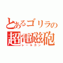 とあるゴリラの超電磁砲（レールガン）