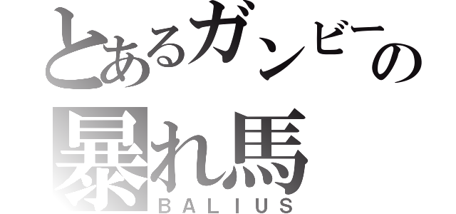 とあるガンビーの暴れ馬（ＢＡＬＩＵＳ）