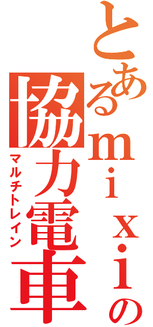 とあるｍｉｘｉの協力電車（マルチトレイン）