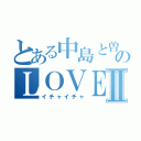 とある中島と曽根のＬＯＶＥⅡ（イチャイチャ）