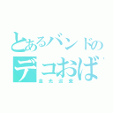 とあるバンドのデコおばけ（金光巡査）