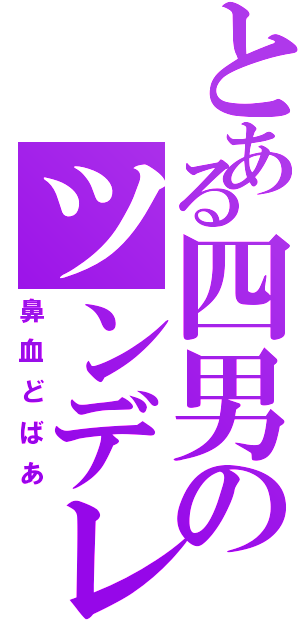 とある四男のツンデレ（鼻血どばあ）