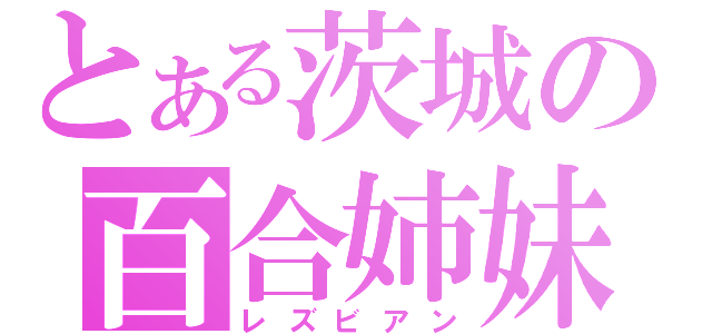 とある茨城の百合姉妹（レズビアン）