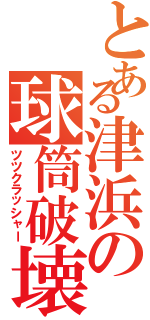 とある津浜の球筒破壊Ⅱ（ツツクラッシャー）