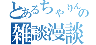 とあるちゃりんの雑談漫談（）