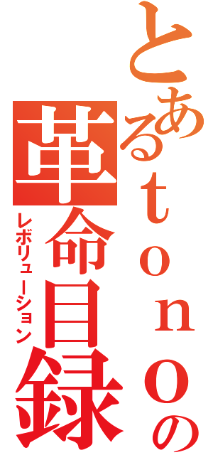 とあるｔｏｎｏの革命目録（レボリューション）