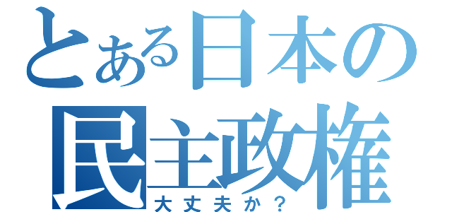 とある日本の民主政権（大丈夫か？）