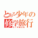 とある少年の修学旅行（ＤＴ卒業日和）