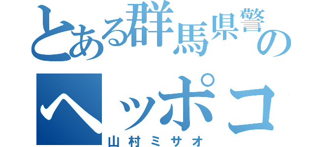 とある群馬県警のヘッポコ（山村ミサオ）