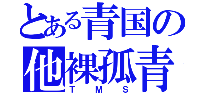 とある青国の他裸孤青臣（ＴＭＳ）