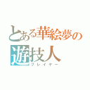 とある華絵夢の遊技人（プレイヤー）