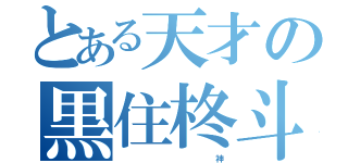 とある天才の黒住柊斗（                           神）