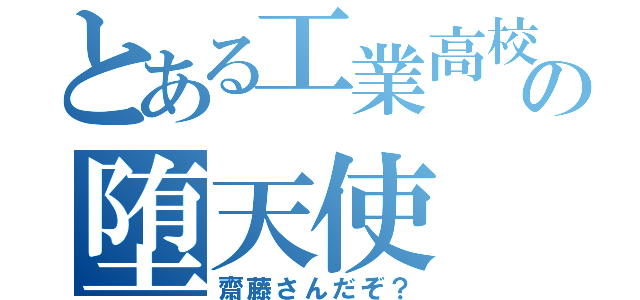 とある工業高校の堕天使（齋藤さんだぞ？）